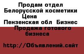 Продам отдел Белорусской косметики › Цена ­ 200 000 - Пензенская обл. Бизнес » Продажа готового бизнеса   